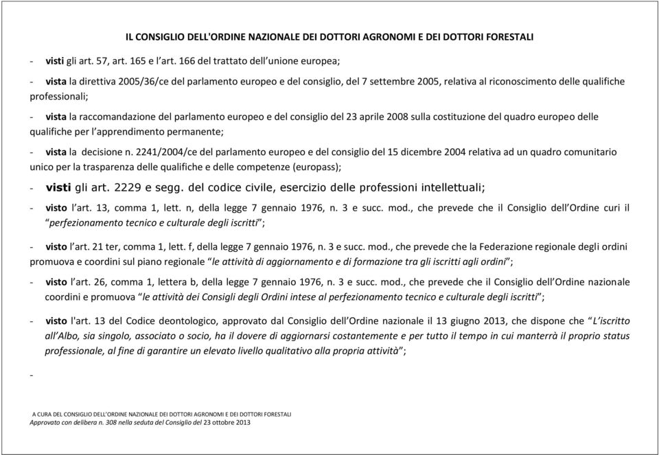 la raccomandazione del parlamento europeo e del consiglio del 23 aprile 2008 sulla costituzione del quadro europeo delle qualifiche per l apprendimento permanente; - vista la decisione n.