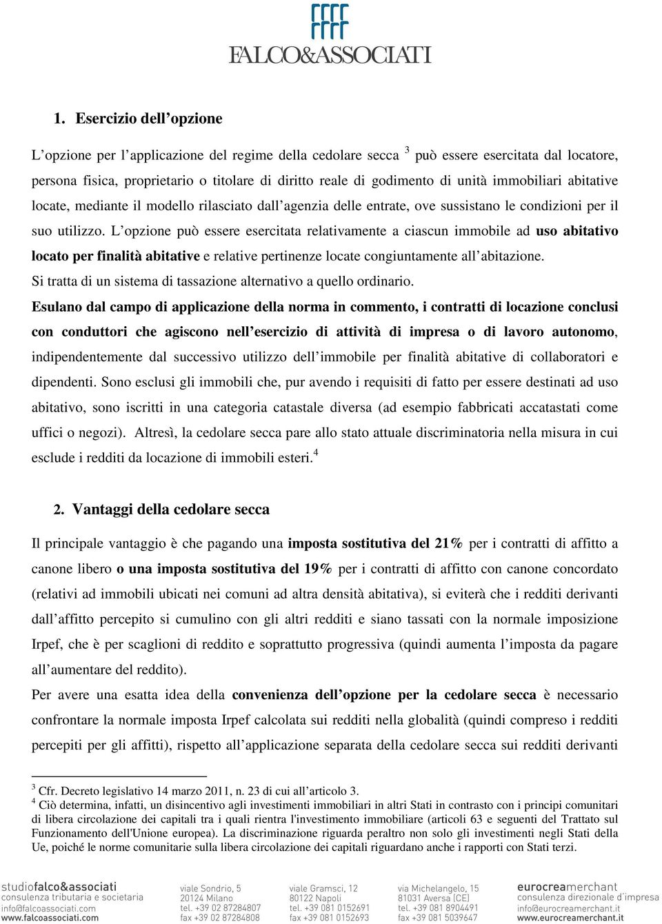 L opzione può essere esercitata relativamente a ciascun immobile ad uso abitativo locato per finalità abitative e relative pertinenze locate congiuntamente all abitazione.