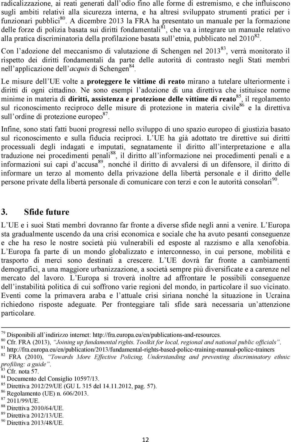 A dicembre 2013 la FRA ha presentato un manuale per la formazione delle forze di polizia basata sui diritti fondamentali 81, che va a integrare un manuale relativo alla pratica discriminatoria della