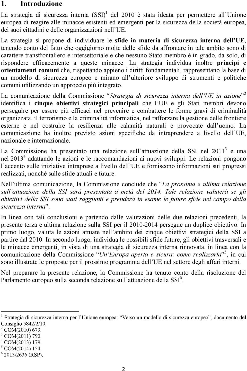 La strategia si propone di individuare le sfide in materia di sicurezza interna dell UE, tenendo conto del fatto che oggigiorno molte delle sfide da affrontare in tale ambito sono di carattere