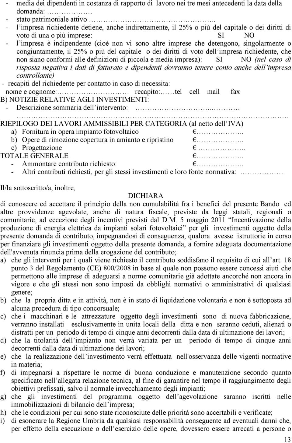 detengono, singolarmente o congiuntamente, il 25% o più del capitale o dei diritti di voto dell impresa richiedente, che non siano conformi alle definizioni di piccola e media impresa): SI NO (nel