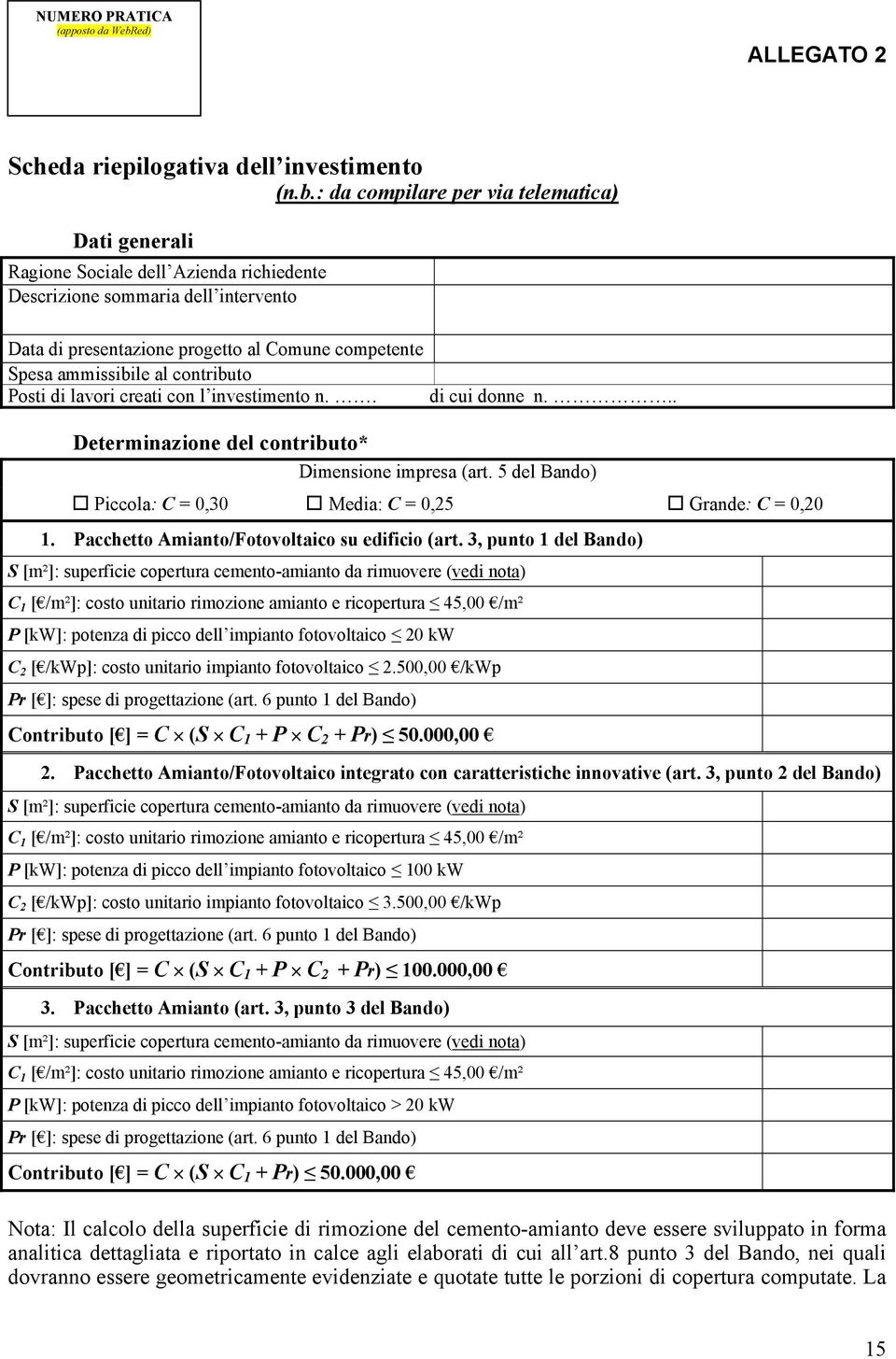 : da compilare per via telematica) Dati generali Ragione Sociale dell Azienda richiedente Descrizione sommaria dell intervento Data di presentazione progetto al Comune competente Spesa ammissibile al