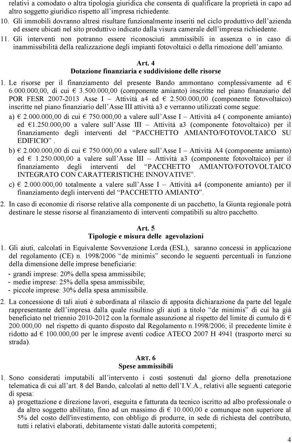 Gli interventi non potranno essere riconosciuti ammissibili in assenza o in caso di inammissibilità della realizzazione degli impianti fotovoltaici o della rimozione dell amianto. Art.