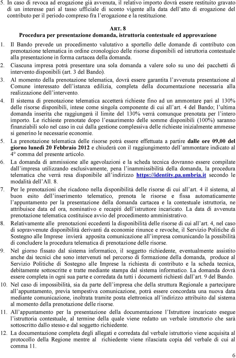 Il Bando prevede un procedimento valutativo a sportello delle domande di contributo con prenotazione telematica in ordine cronologico delle risorse disponibili ed istruttoria contestuale alla