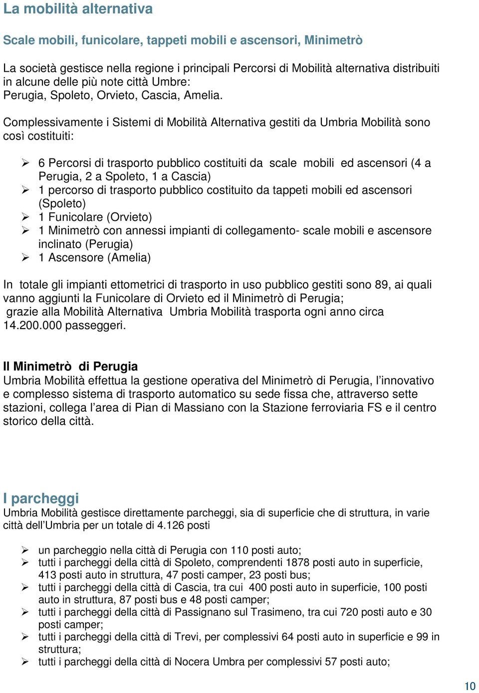 Complessivamente i Sistemi di Mobilità Alternativa gestiti da Umbria Mobilità sono così costituiti: 6 Percorsi di trasporto pubblico costituiti da scale mobili ed ascensori (4 a Perugia, 2 a Spoleto,