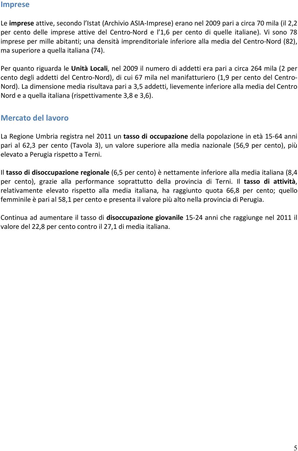 Per quanto riguarda le Unità Locali, nel 2009 il numero di addetti era pari a circa 264 mila (2 per cento degli addetti del Centro-Nord), di cui 67 mila nel manifatturiero (1,9 per cento del Centro-