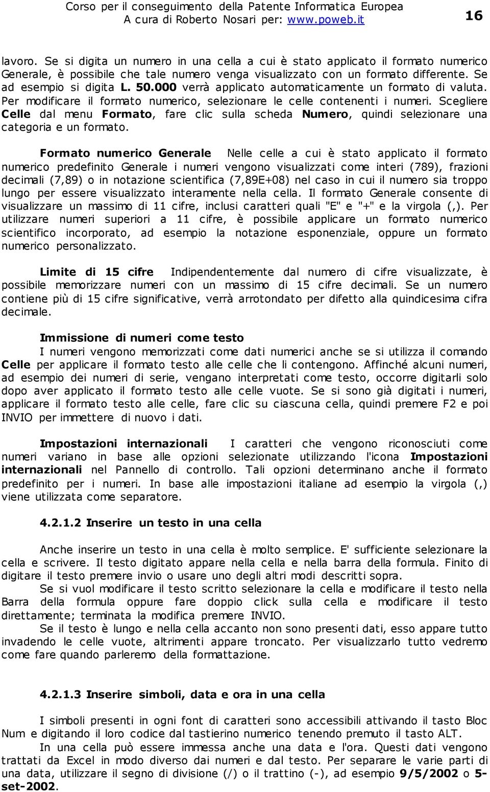 000 verrà applicato automaticamente un formato di valuta. Per modificare il formato numerico, selezionare le celle contenenti i numeri.