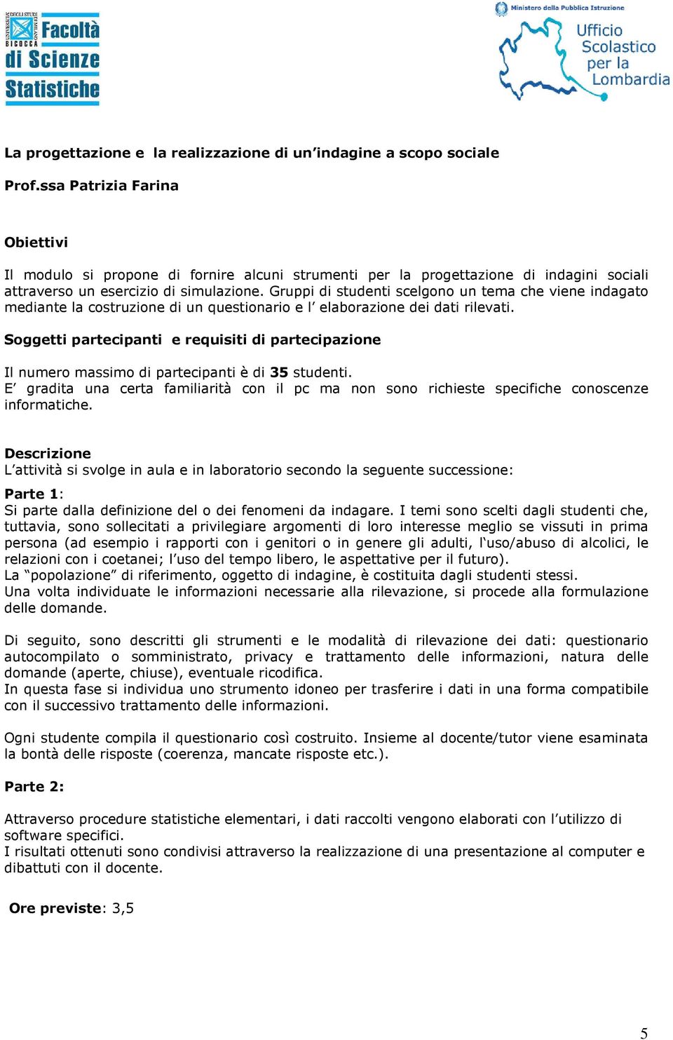 Gruppi di studenti scelgono un tema che viene indagato mediante la costruzione di un questionario e l elaborazione dei dati rilevati. Il numero massimo di partecipanti è di 35 studenti.