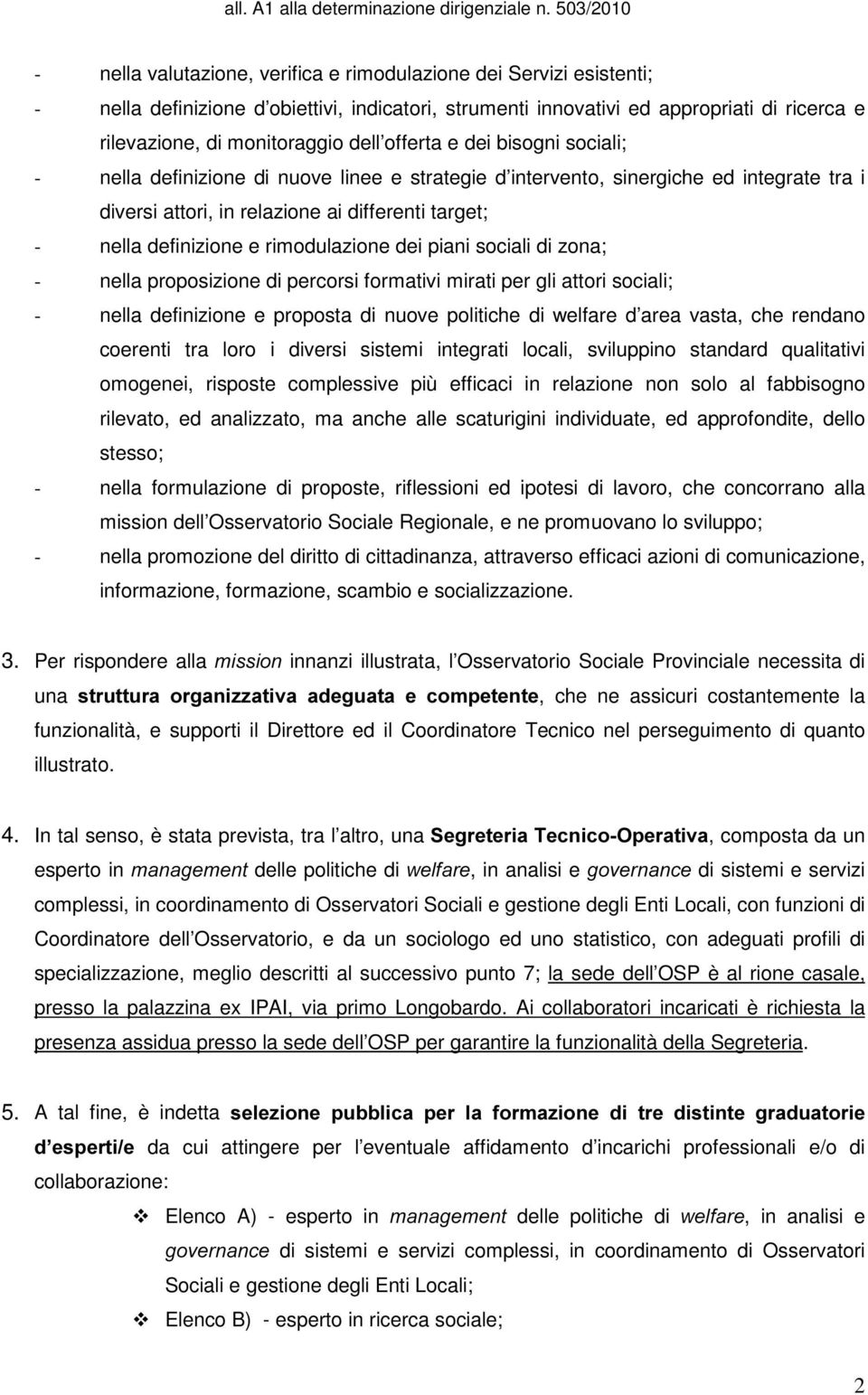 rimodulazione dei piani sociali di zona; - nella proposizione di percorsi formativi mirati per gli attori sociali; - nella definizione e proposta di nuove politiche di welfare d area vasta, che