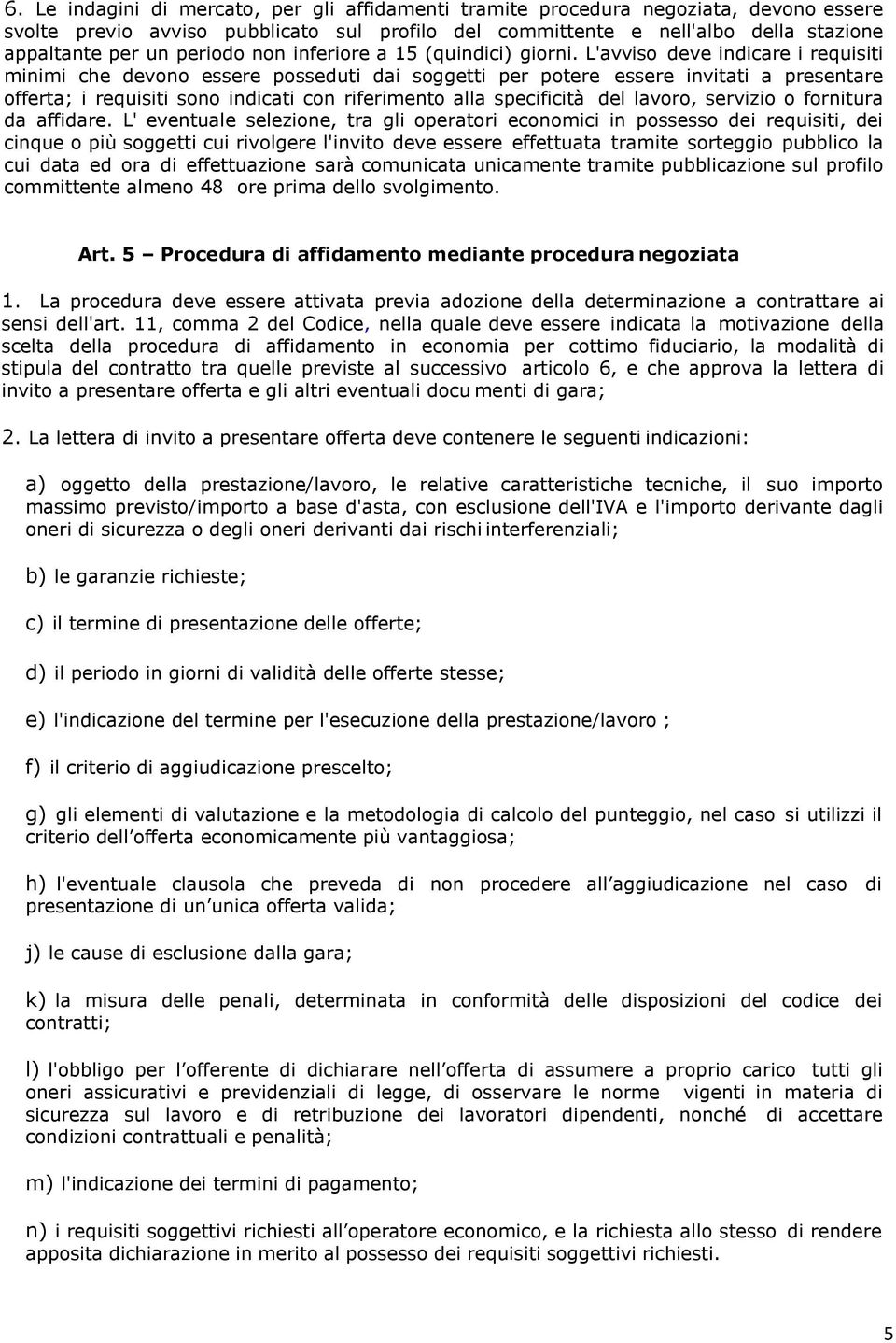 L'avviso deve indicare i requisiti minimi che devono essere posseduti dai soggetti per potere essere invitati a presentare offerta; i requisiti sono indicati con riferimento alla specificità del