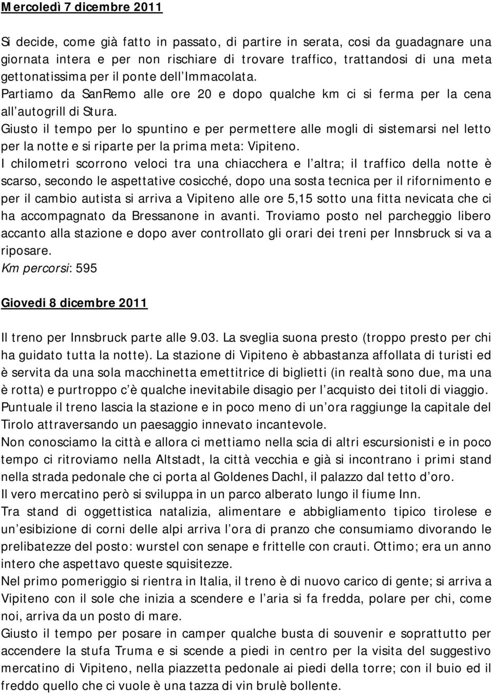 Giusto il tempo per lo spuntino e per permettere alle mogli di sistemarsi nel letto per la notte e si riparte per la prima meta: Vipiteno.