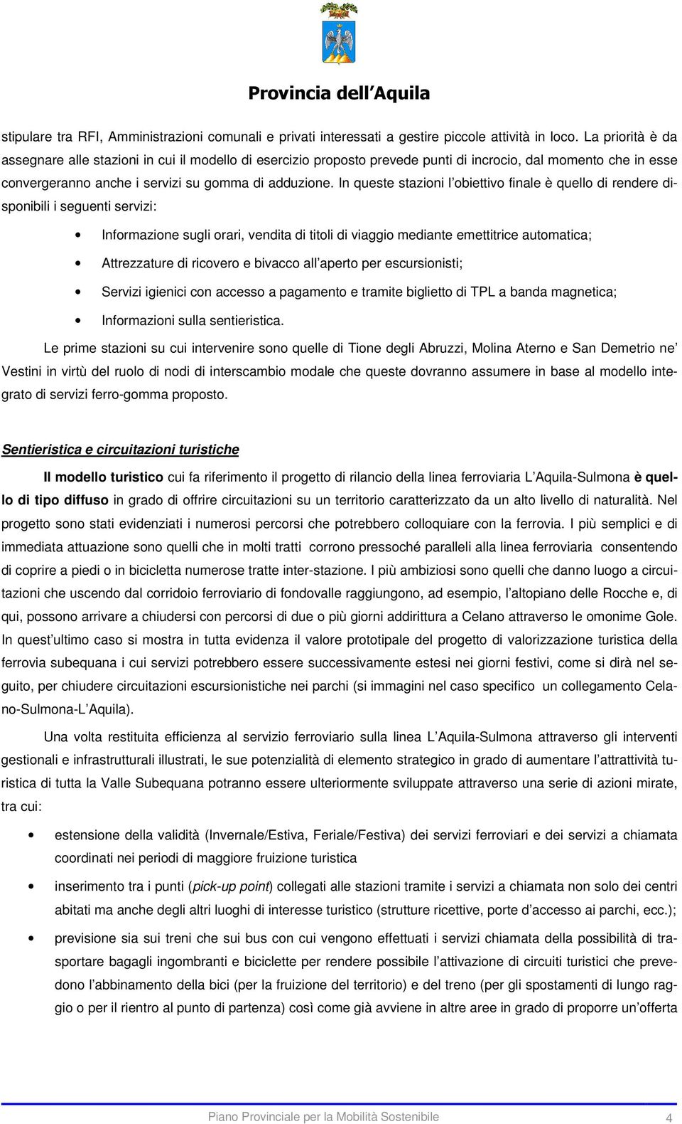 In queste stazioni l obiettivo finale è quello di rendere disponibili i seguenti servizi: Informazione sugli orari, vendita di titoli di viaggio mediante emettitrice automatica; Attrezzature di