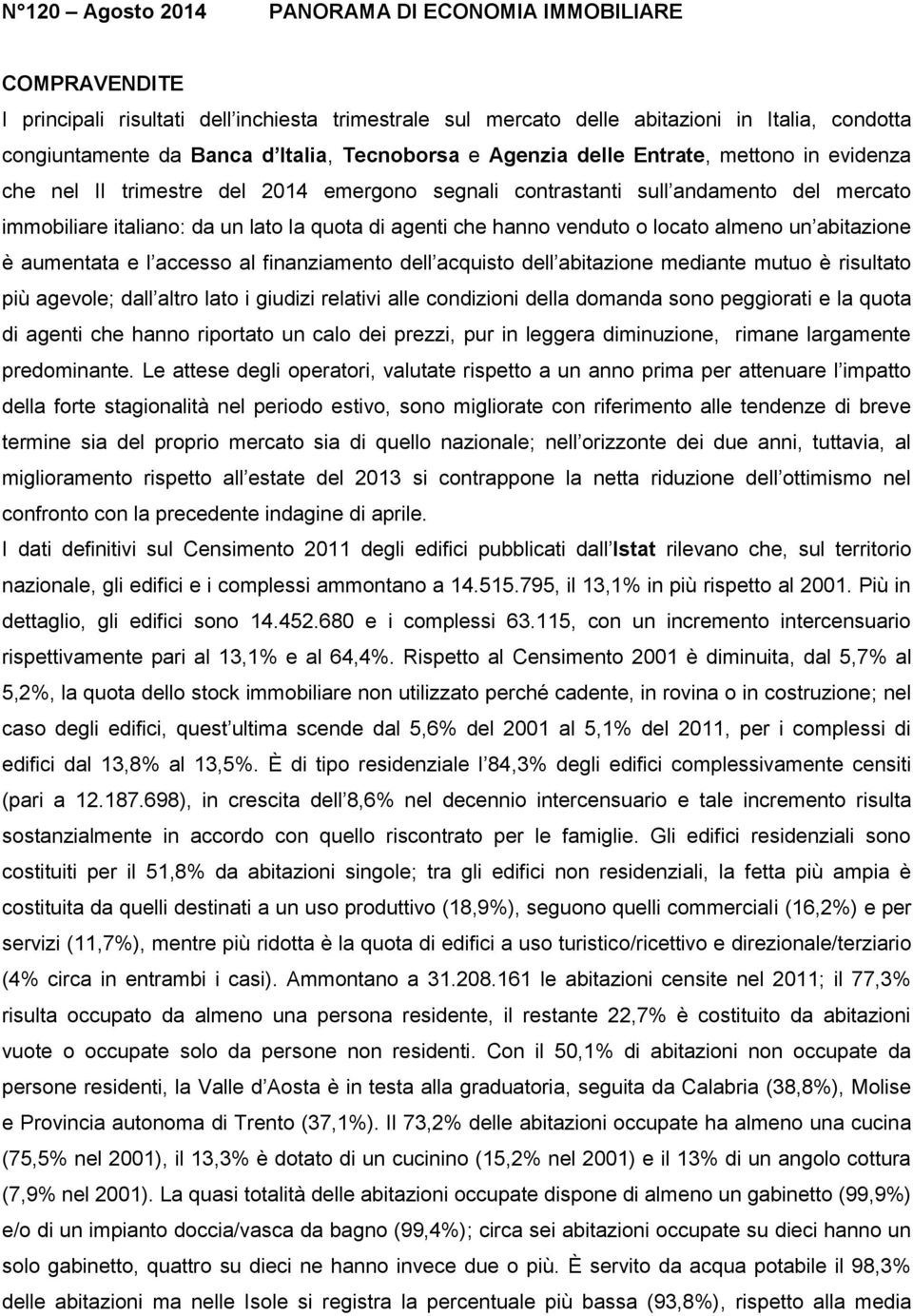 hanno venduto o locato almeno un abitazione è aumentata e l accesso al finanziamento dell acquisto dell abitazione mediante mutuo è risultato più agevole; dall altro lato i giudizi relativi alle