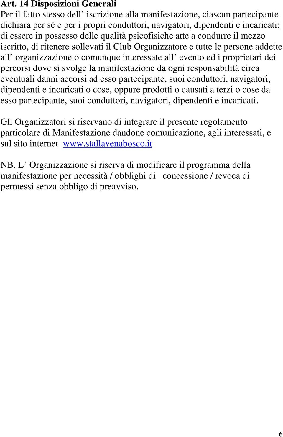 ed i proprietari dei percorsi dove si svolge la manifestazione da ogni responsabilità circa eventuali danni accorsi ad esso partecipante, suoi conduttori, navigatori, dipendenti e incaricati o cose,