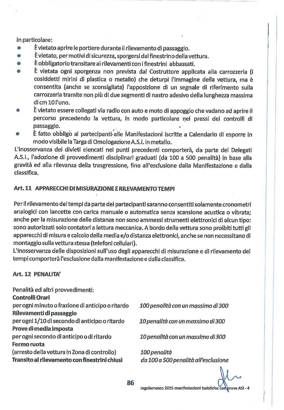 È vietata ogni sporgenza non prevlsta dal Costruttore applicata alla carrozzeria (i coslddettl mirini di plastica o metallo) che deturpi l'immagine della vettura, ma è consentita (anche se