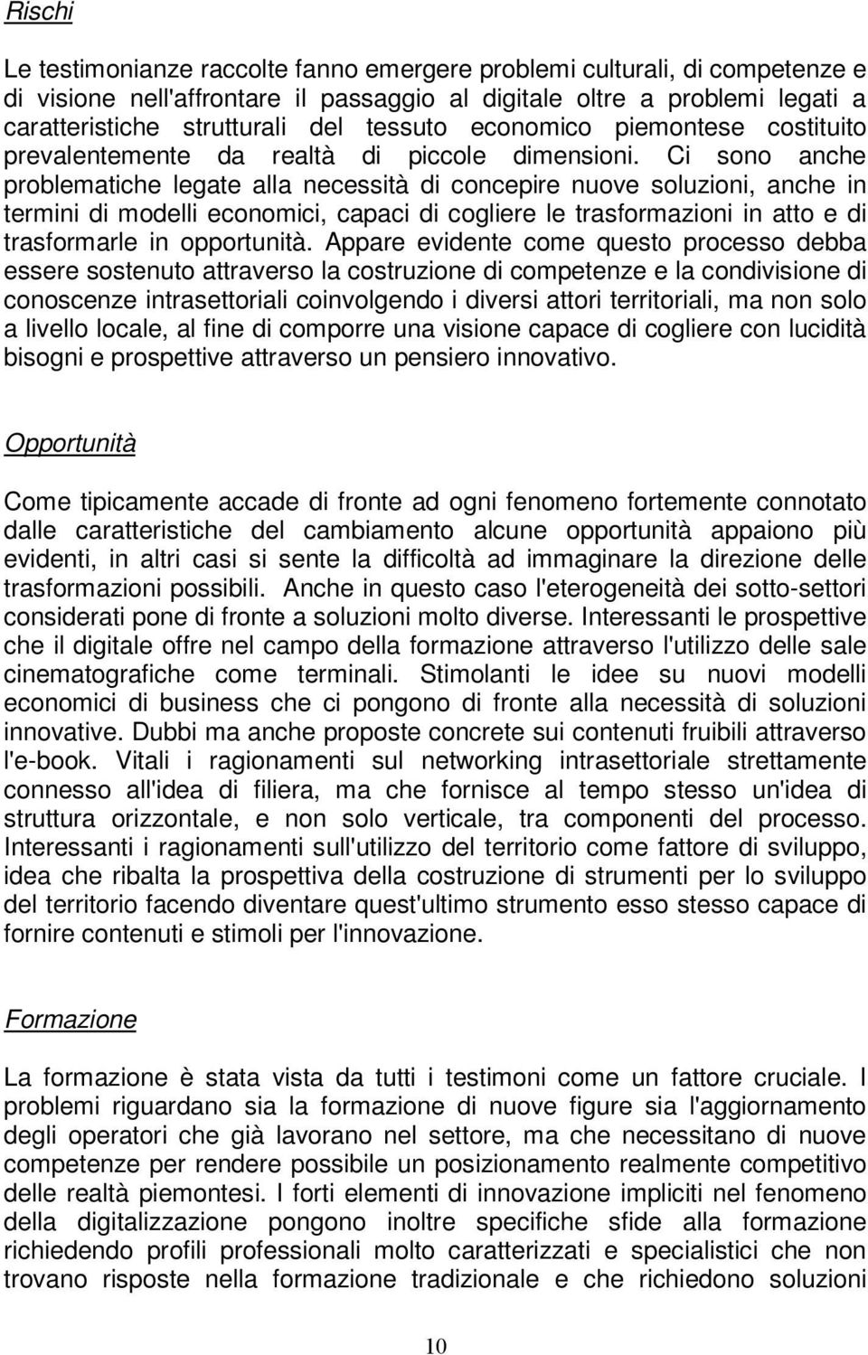 Ci sono anche problematiche legate alla necessità di concepire nuove soluzioni, anche in termini di modelli economici, capaci di cogliere le trasformazioni in atto e di trasformarle in opportunità.