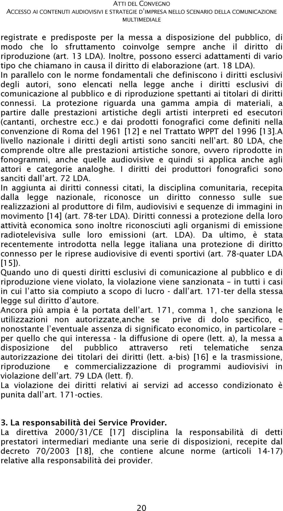 In parallelo con le norme fondamentali che definiscono i diritti esclusivi degli autori, sono elencati nella legge anche i diritti esclusivi di comunicazione al pubblico e di riproduzione spettanti