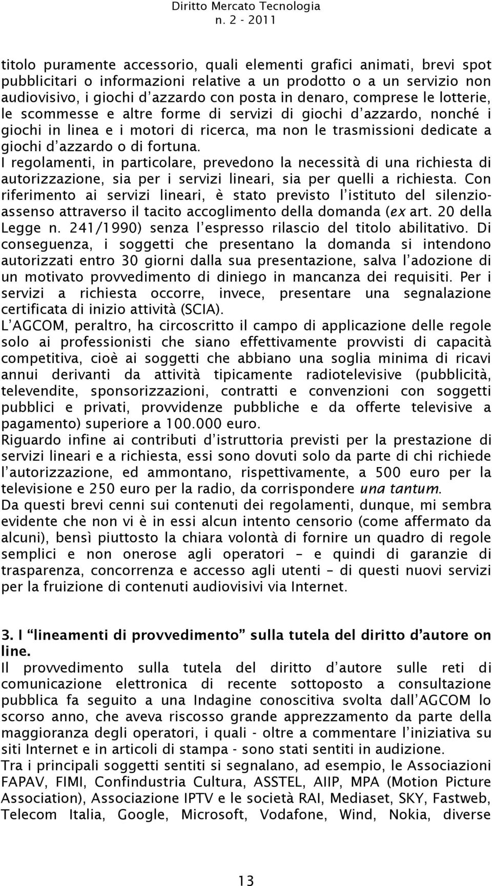 denaro, comprese le lotterie, le scommesse e altre forme di servizi di giochi d azzardo, nonché i giochi in linea e i motori di ricerca, ma non le trasmissioni dedicate a giochi d azzardo o di