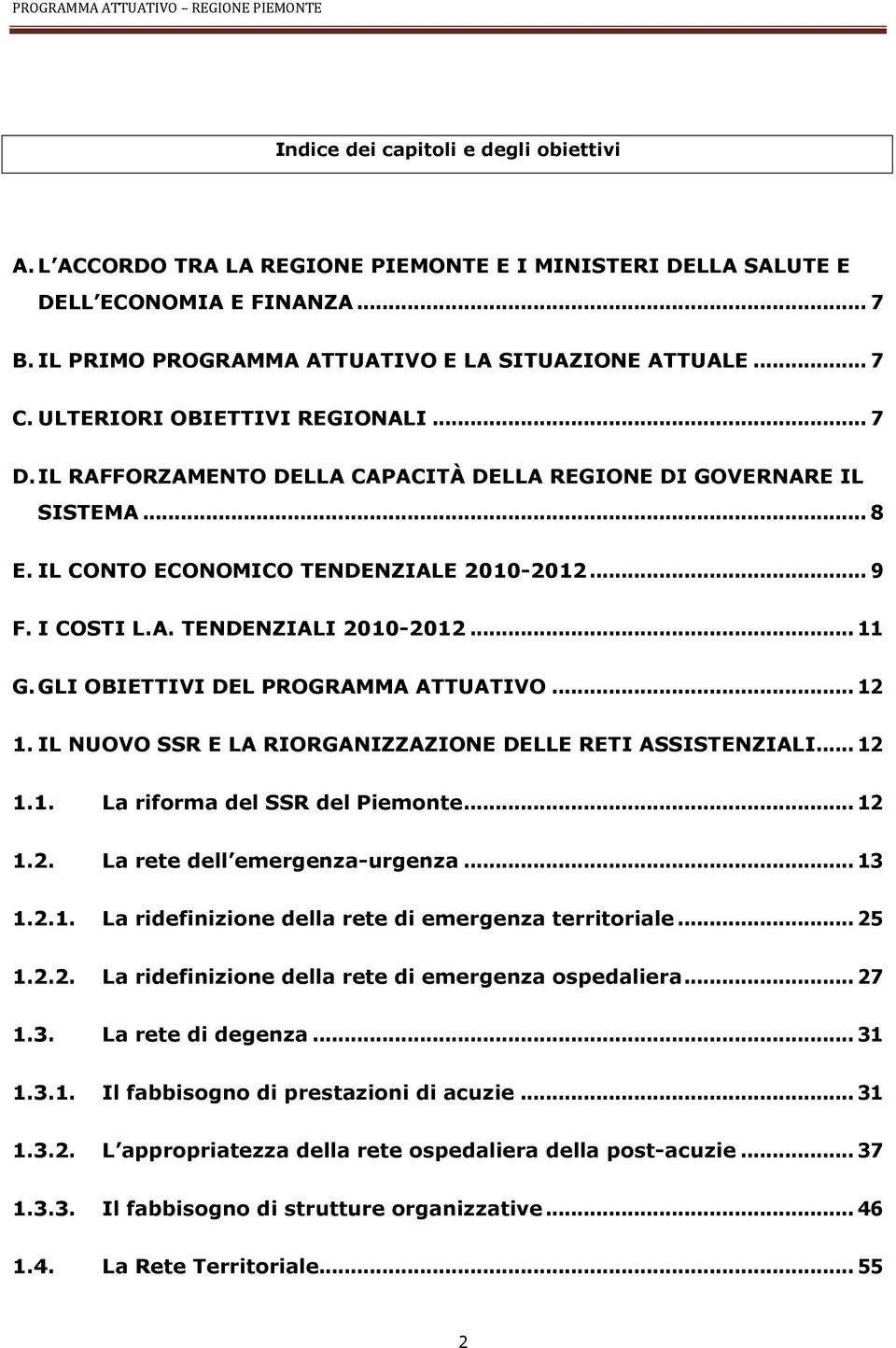 .. 11 G. GLI OBIETTIVI DEL PROGRAMMA ATTUATIVO... 12 1. IL NUOVO SSR E LA RIORGANIZZAZIONE DELLE RETI ASSISTENZIALI... 12 1.1. La riforma del SSR del Piemonte... 12 1.2. La rete dell emergenza-urgenza.