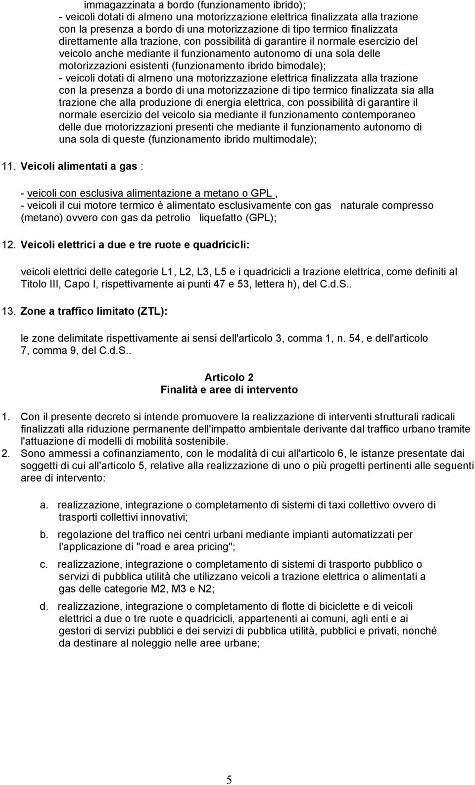 (funzionamento ibrido bimodale); - veicoli dotati di almeno una motorizzazione elettrica finalizzata alla trazione con la presenza a bordo di una motorizzazione di tipo termico finalizzata sia alla