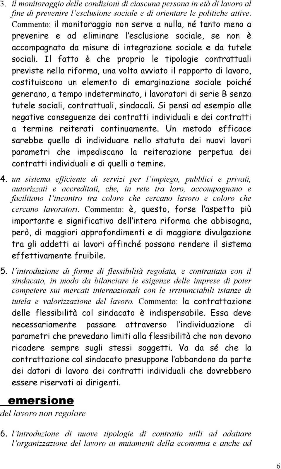 Il fatto è che proprio le tipologie contrattuali previste nella riforma, una volta avviato il rapporto di lavoro, costituiscono un elemento di emarginazione sociale poiché generano, a tempo