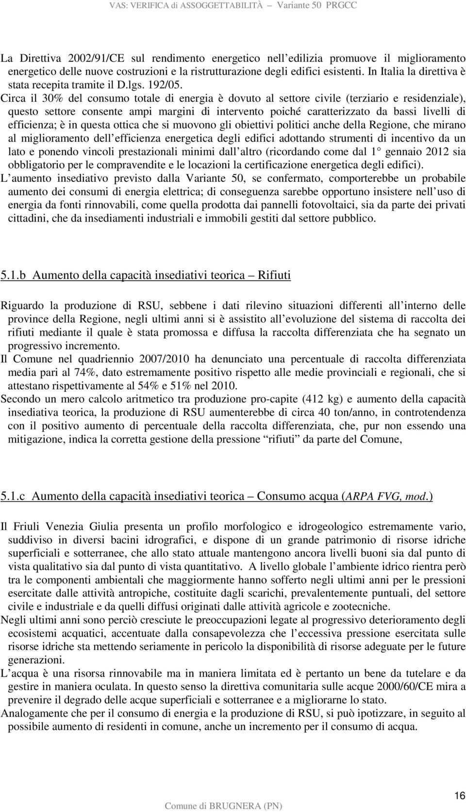 Circa il 30% del consumo totale di energia è dovuto al settore civile (terziario e residenziale), questo settore consente ampi margini di intervento poiché caratterizzato da bassi livelli di