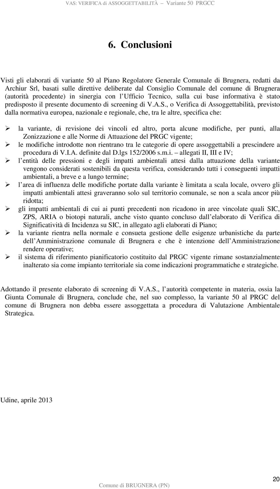 , o Verifica di Assoggettabilità, previsto dalla normativa europea, nazionale e regionale, che, tra le altre, specifica che: la variante, di revisione dei vincoli ed altro, porta alcune modifiche,