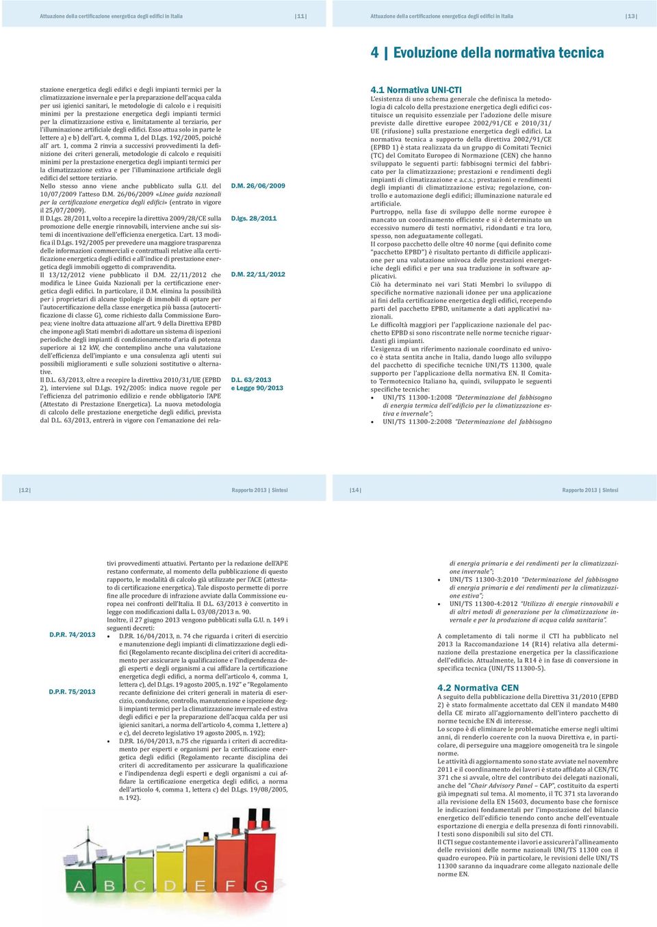 1 Normativa UNI-CTI Determinazione del fabbisogno di energia termica dell edificio per la climatizzazione estiva e invernale Determinazione del fabbisogno 12 14 D.P.R.