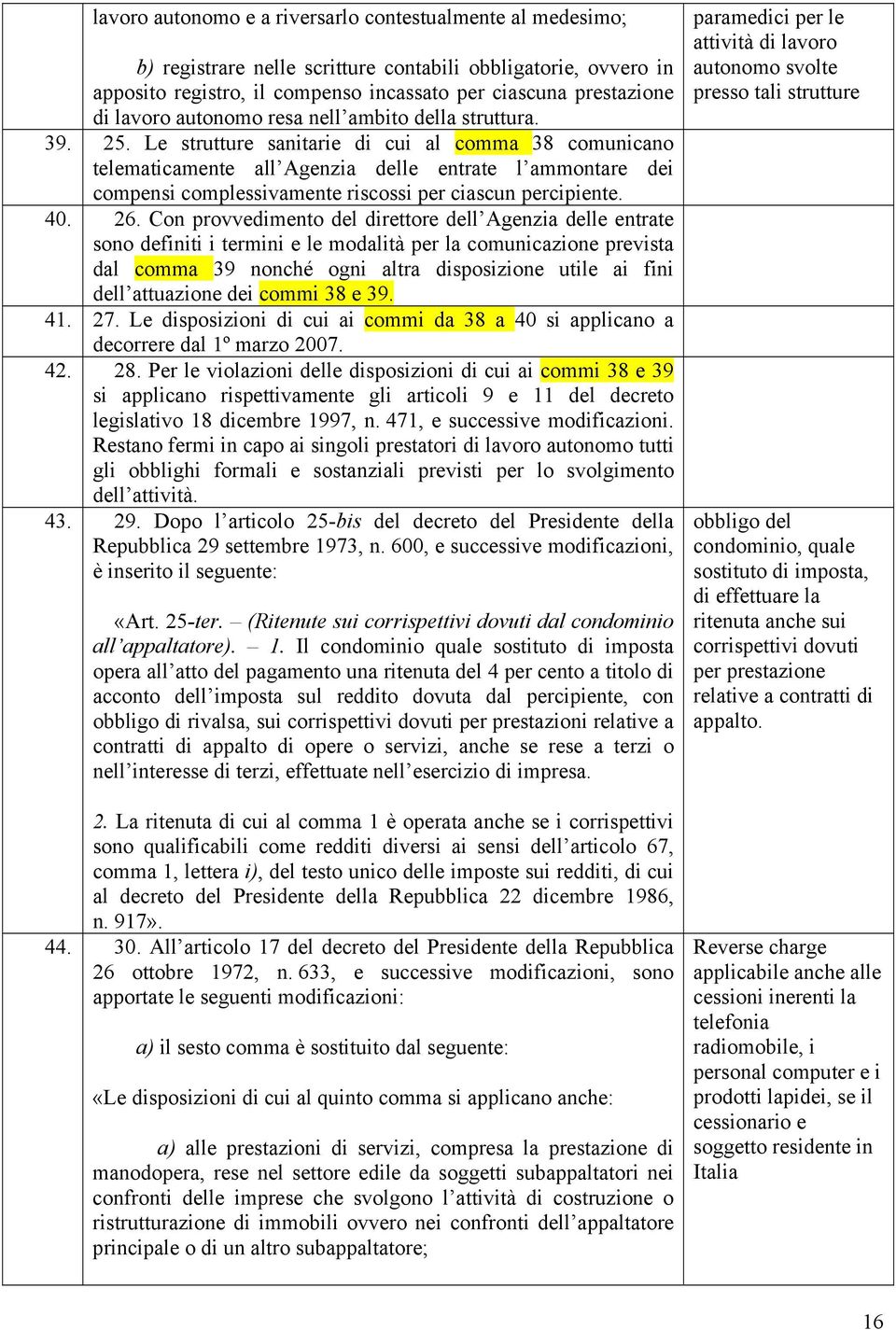 Le strutture sanitarie di cui al comma 38 comunicano telematicamente all Agenzia delle entrate l ammontare dei compensi complessivamente riscossi per ciascun percipiente. 40. 26.