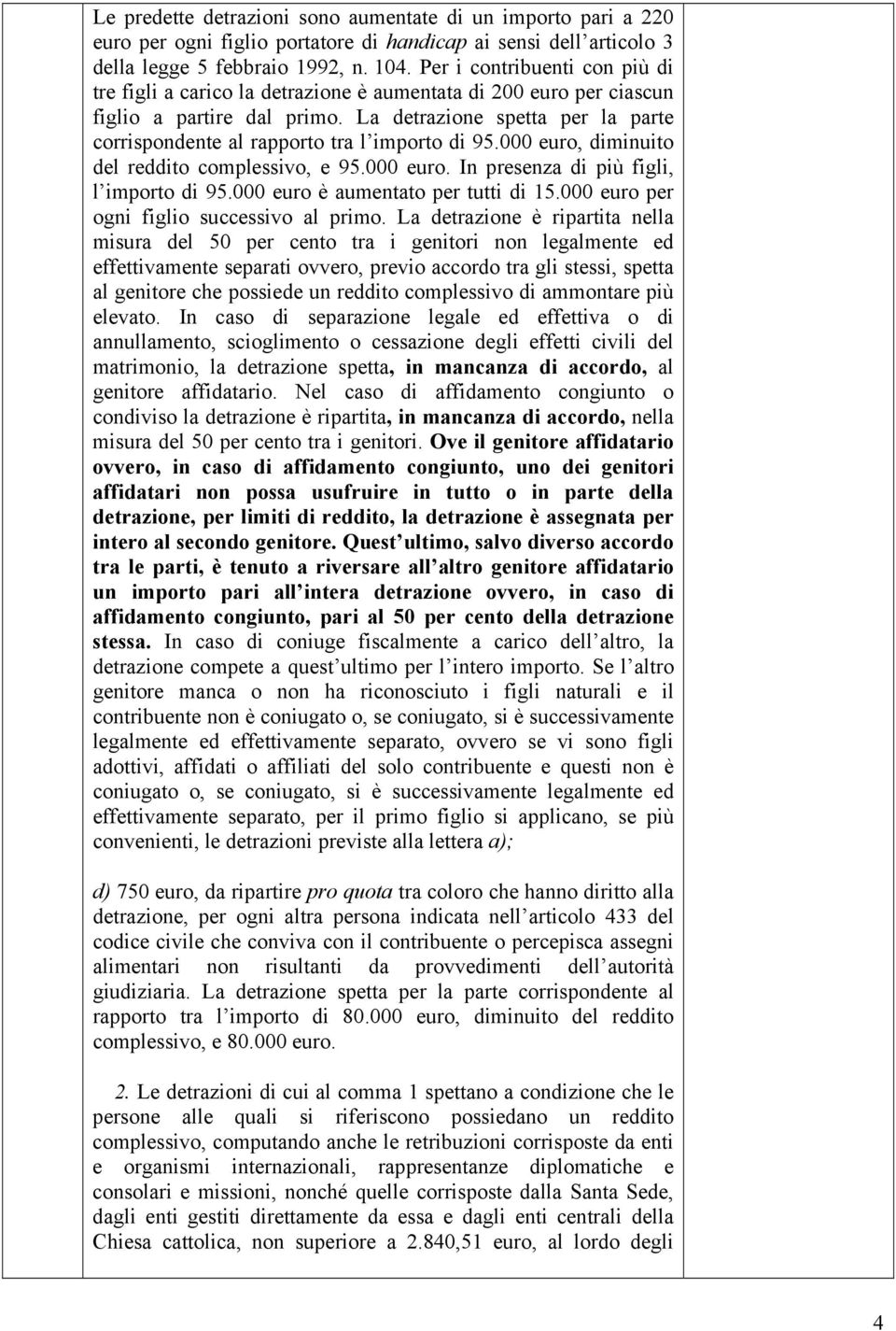 La detrazione spetta per la parte corrispondente al rapporto tra l importo di 95.000 euro, diminuito del reddito complessivo, e 95.000 euro. In presenza di più figli, l importo di 95.