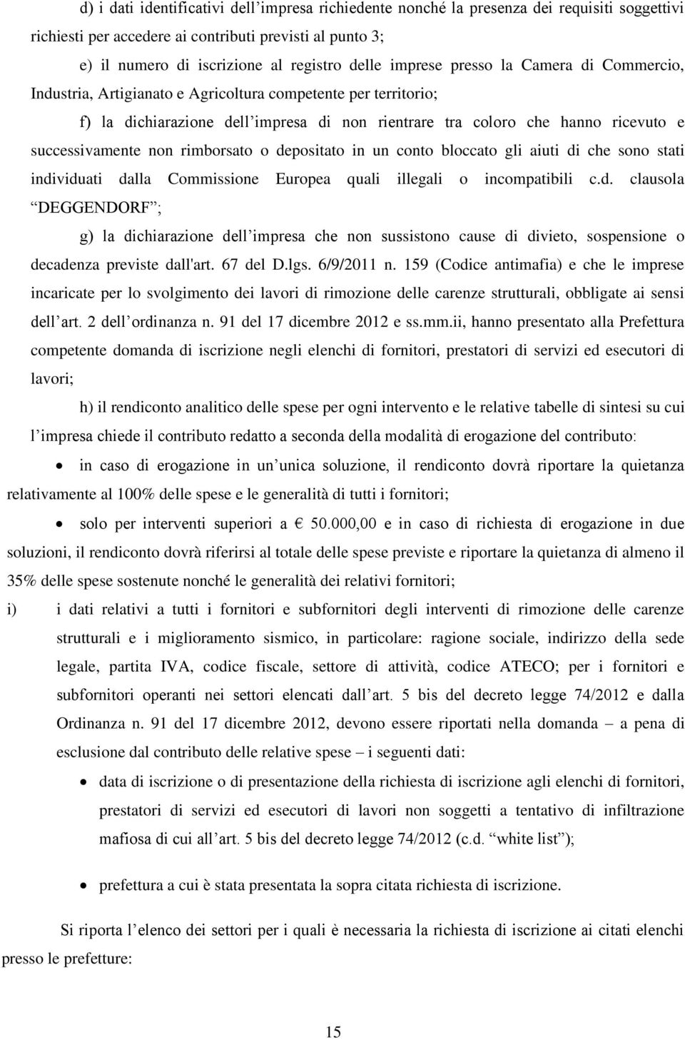 successivamente non rimborsato o depositato in un conto bloccato gli aiuti di che sono stati individuati dalla Commissione Europea quali illegali o incompatibili c.d. clausola DEGGENDORF ; g) la dichiarazione dell impresa che non sussistono cause di divieto, sospensione o decadenza previste dall'art.