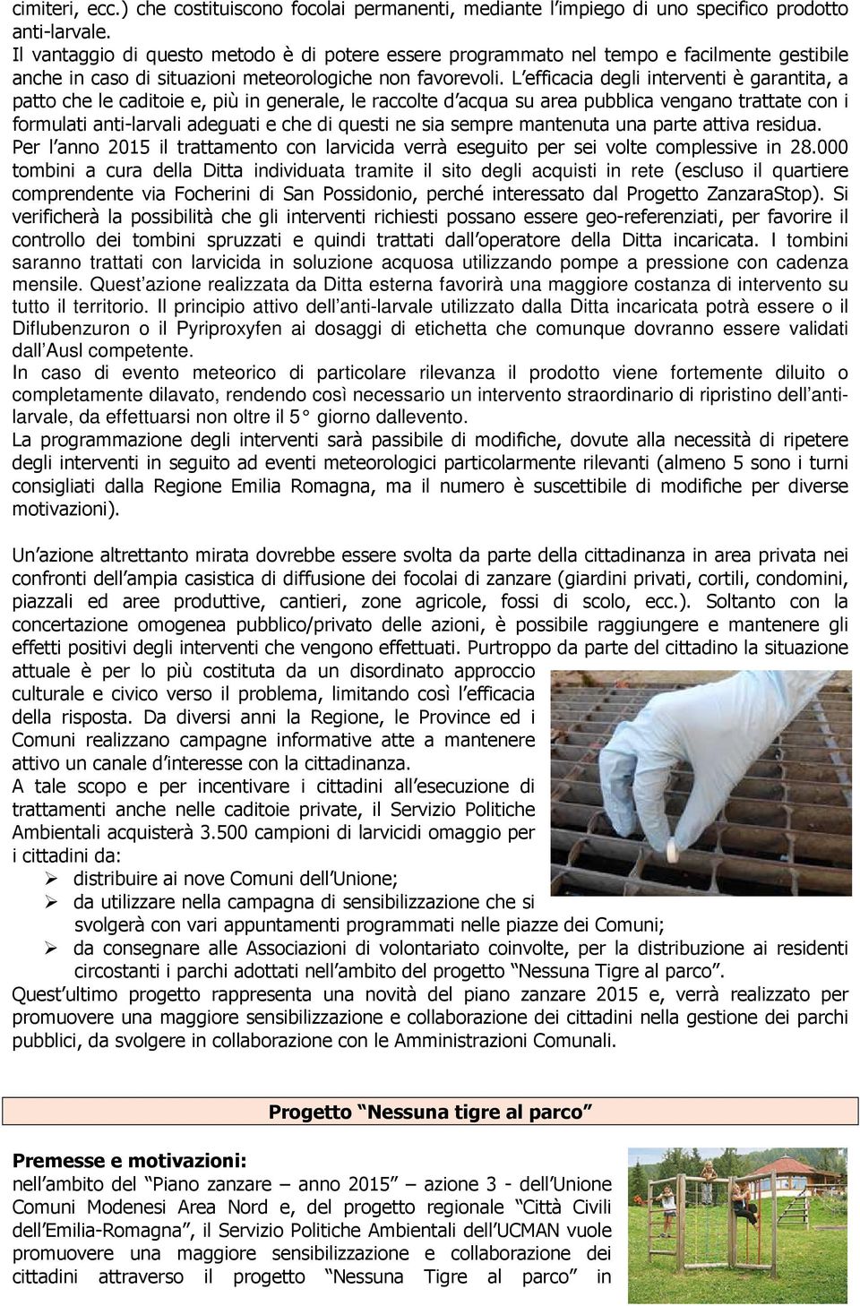 L efficacia degli interventi è garantita, a patto che le caditoie e, più in generale, le raccolte d acqua su area pubblica vengano trattate con i formulati anti-larvali adeguati e che di questi ne