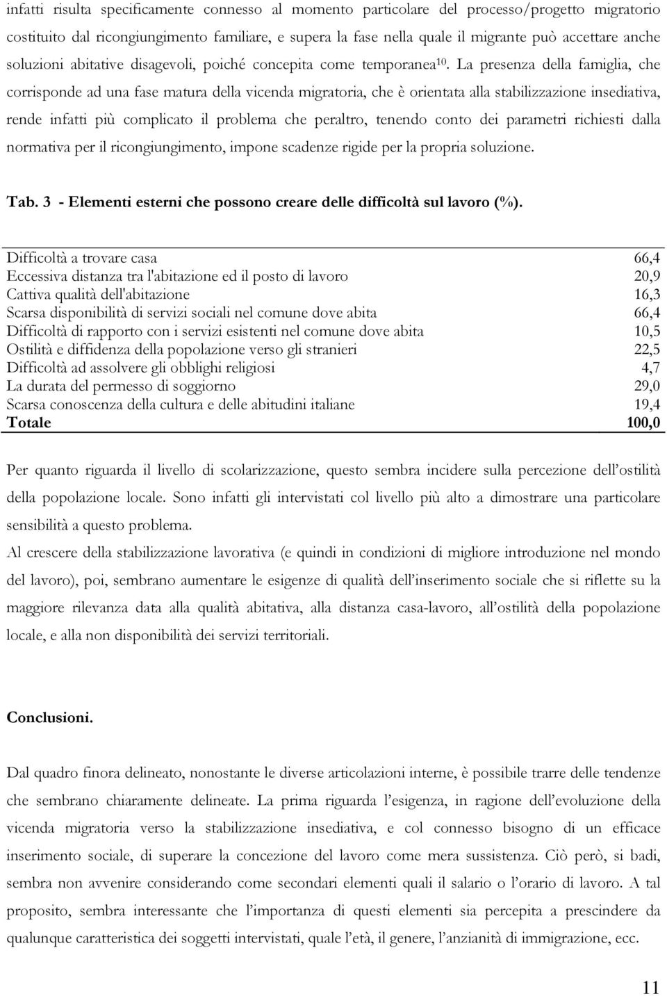 La presenza della famiglia, che corrisponde ad una fase matura della vicenda migratoria, che è orientata alla stabilizzazione insediativa, rende infatti più complicato il problema che peraltro,