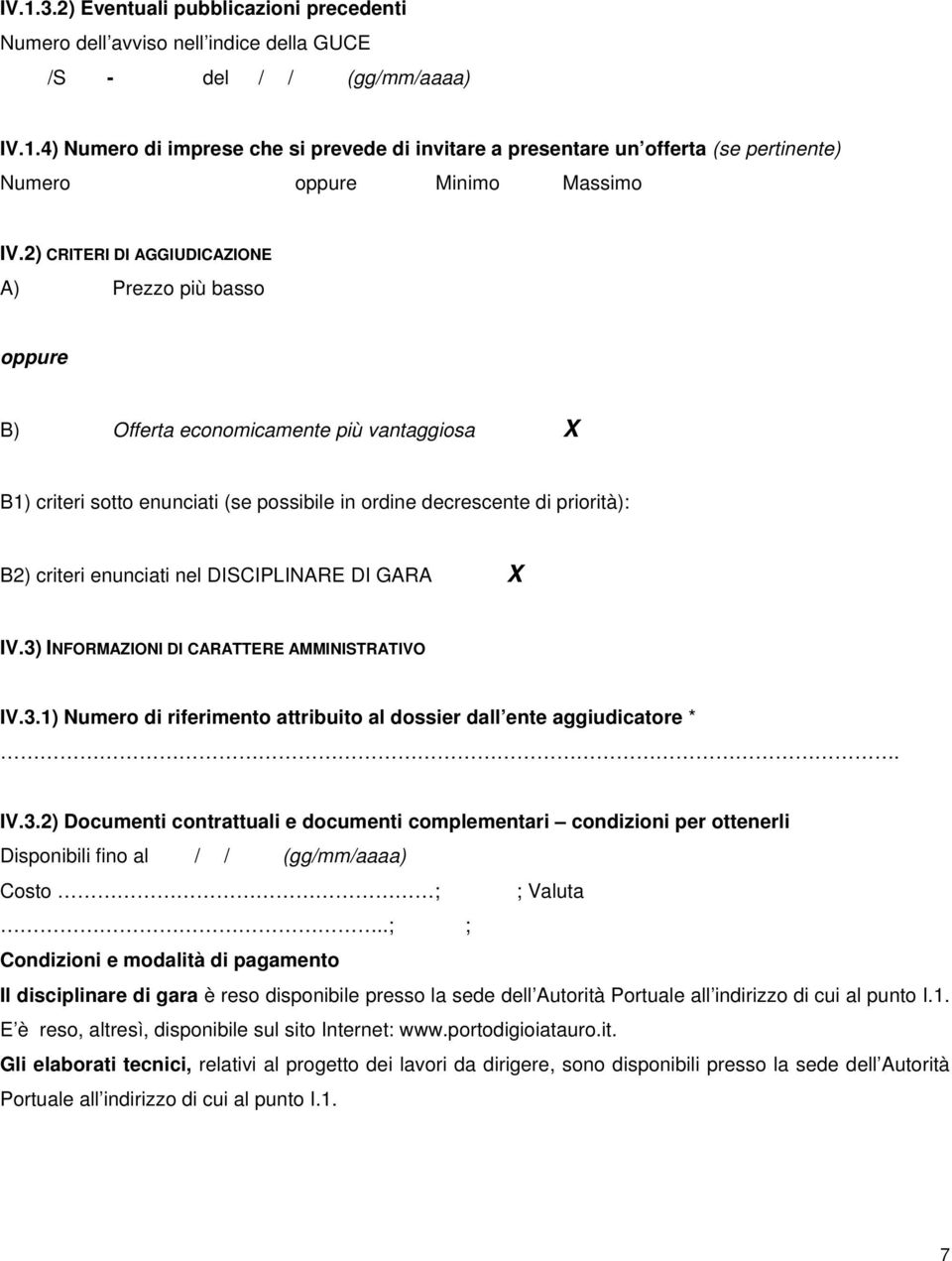 nel DISCIPLINARE DI GARA X IV.3) INFORMAZIONI DI CARATTERE AMMINISTRATIVO IV.3.1) Numero di riferimento attribuito al dossier dall ente aggiudicatore *. IV.3.2) Documenti contrattuali e documenti complementari condizioni per ottenerli Disponibili fino al // (gg/mm/aaaa) Costo ; ; Valuta.