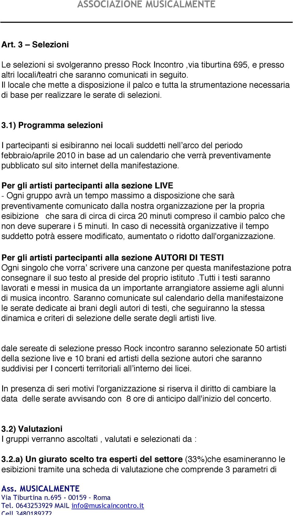 1) Programma selezioni I partecipanti si esibiranno nei locali suddetti nellʼarco del periodo febbraio/aprile 2010 in base ad un calendario che verrà preventivamente pubblicato sul sito internet