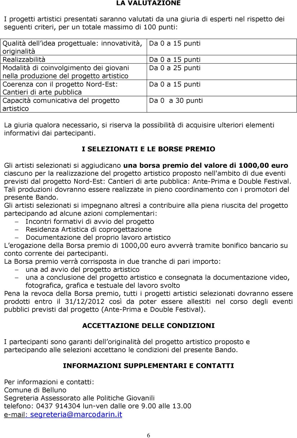 comunicativa del progetto artistico Da 0 a 15 punti Da 0 a 15 punti Da 0 a 25 punti Da 0 a 15 punti Da 0 a 30 punti La giuria qualora necessario, si riserva la possibilità di acquisire ulteriori