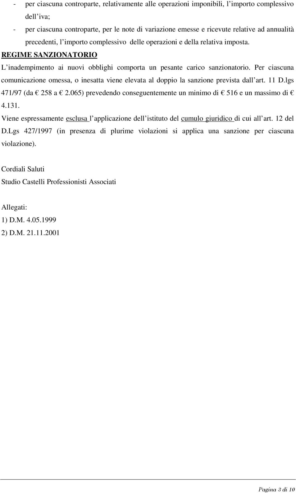 Per ciascuna comunicazione omessa, o inesatta viene elevata al doppio la sanzione prevista dall art. 11 D.lgs 471/97 (da 258 a 2.065) prevedendo conseguentemente un minimo di 516 e un massimo di 4.