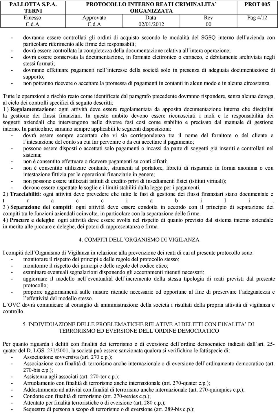 formati; - dovranno effettuare pagamenti nell interesse della società solo in presenza di adeguata documentazione di supporto; - non potranno ricevere o accettare la promessa di pagamenti in contanti