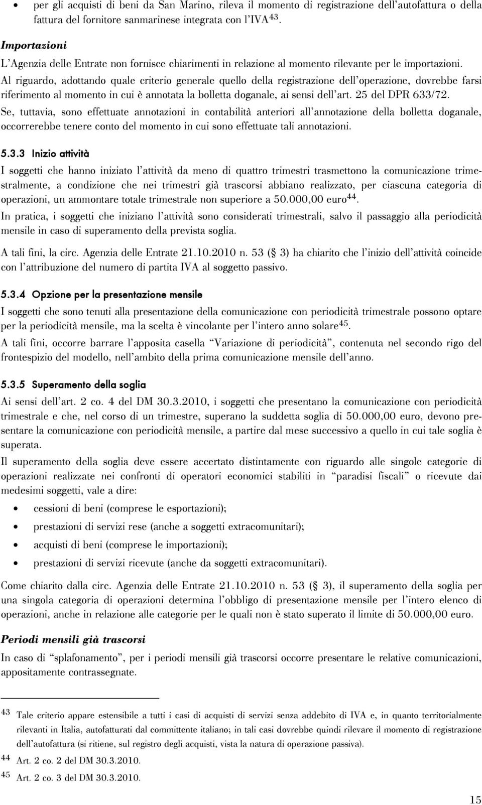 Al riguardo, adottando quale criterio generale quello della registrazione dell operazione, dovrebbe farsi riferimento al momento in cui è annotata la bolletta doganale, ai sensi dell art.