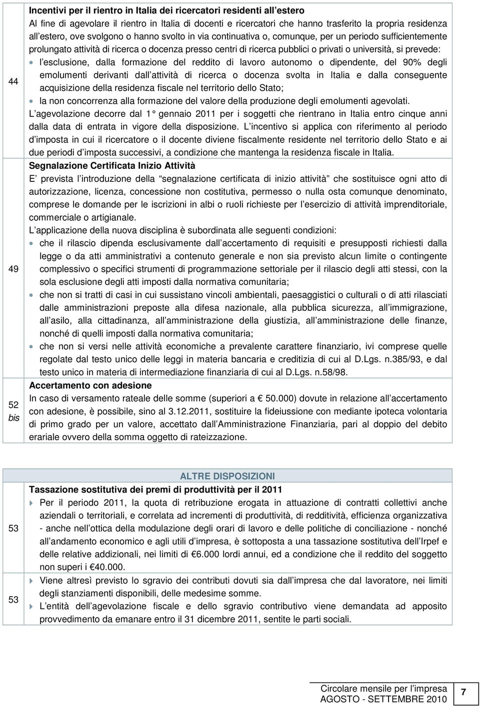 si prevede: l esclusione, dalla formazione del reddito di lavoro autonomo o dipendente, del 90% degli emolumenti derivanti dall attività di ricerca o docenza svolta in Italia e dalla conseguente