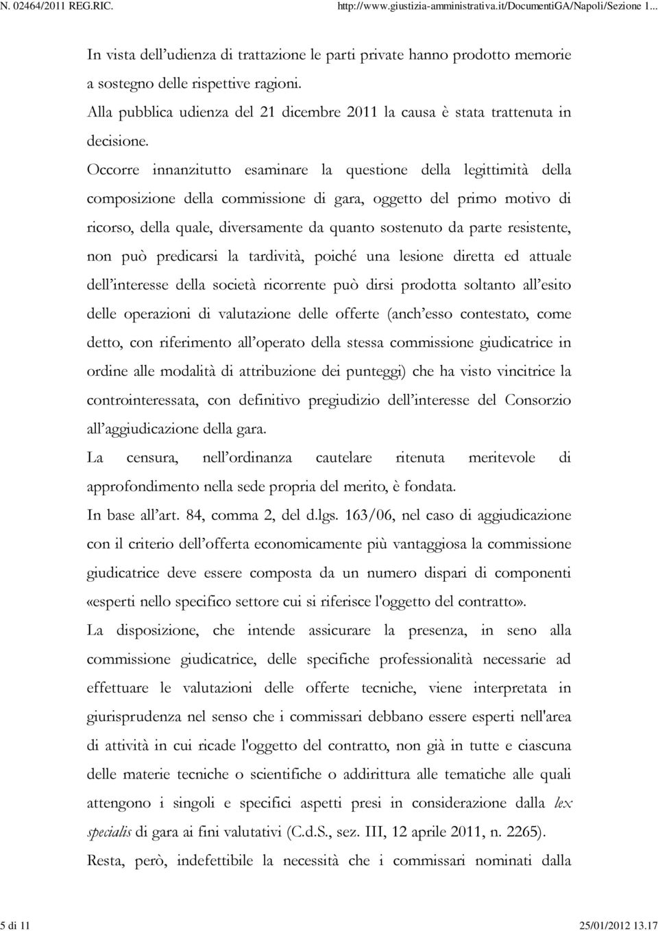 Occorre innanzitutto esaminare la questione della legittimità della composizione della commissione di gara, oggetto del primo motivo di ricorso, della quale, diversamente da quanto sostenuto da parte