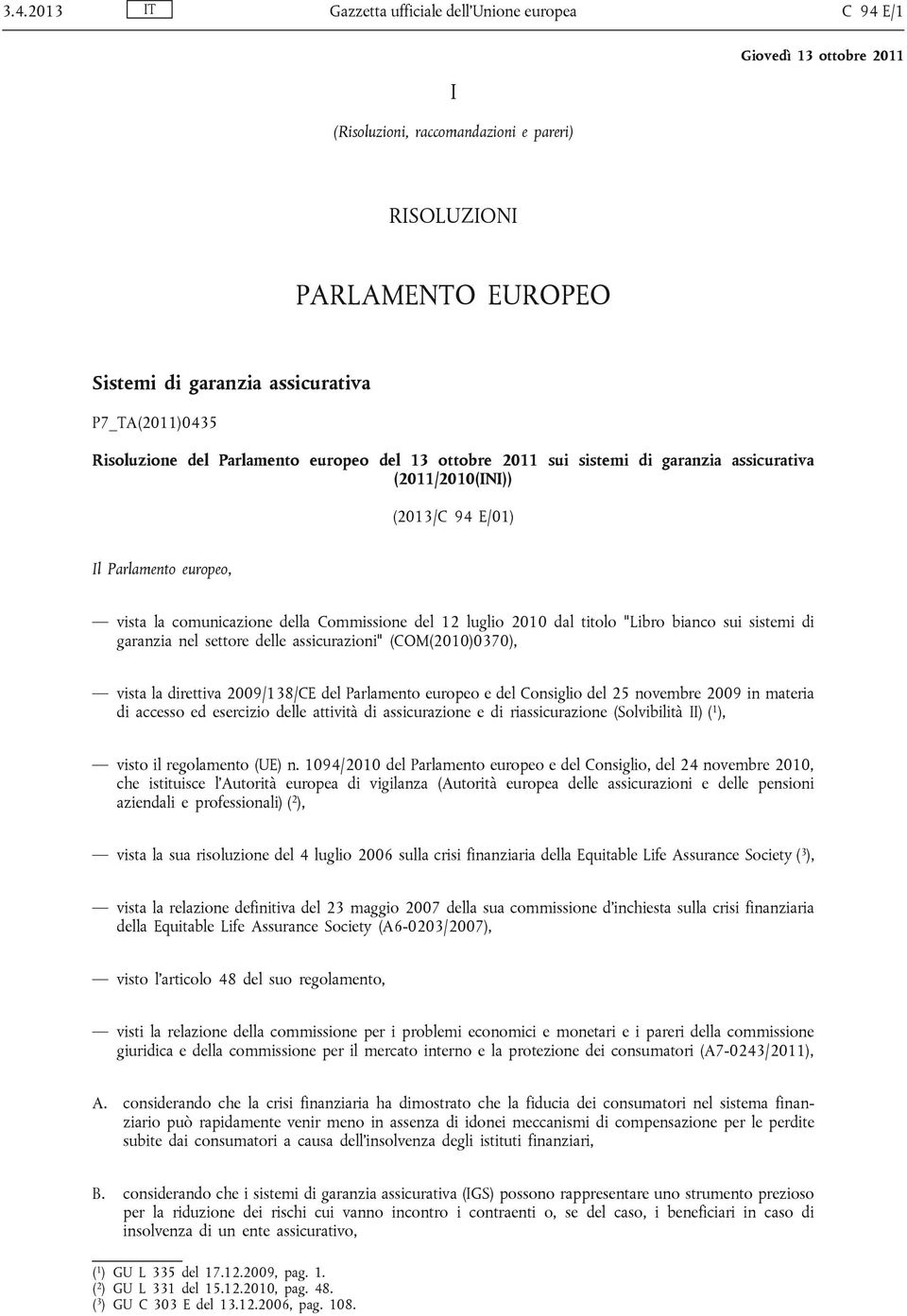 titolo "Libro bianco sui sistemi di garanzia nel settore delle assicurazioni" (COM(2010)0370), vista la direttiva 2009/138/CE del Parlamento europeo e del Consiglio del 25 novembre 2009 in materia di