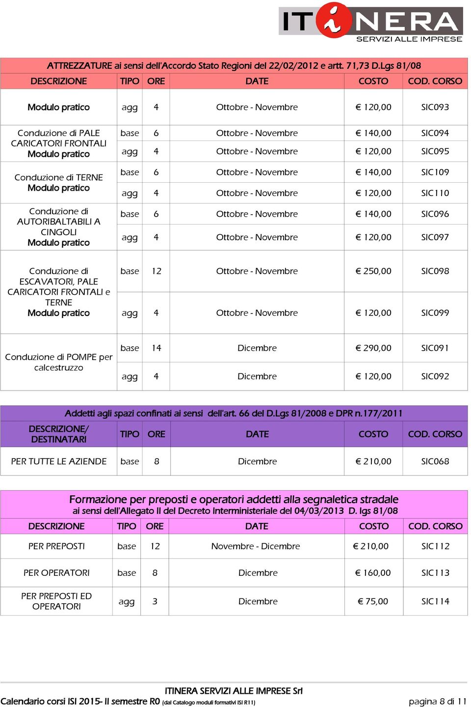 base 6 Ottobre - 140,00 SIC094 agg 4 Ottobre - 120,00 SIC095 base 6 Ottobre - 140,00 SIC109 agg 4 Ottobre - 120,00 SIC110 base 6 Ottobre - 140,00 SIC096 agg 4 Ottobre - 120,00 SIC097 Conduzione di