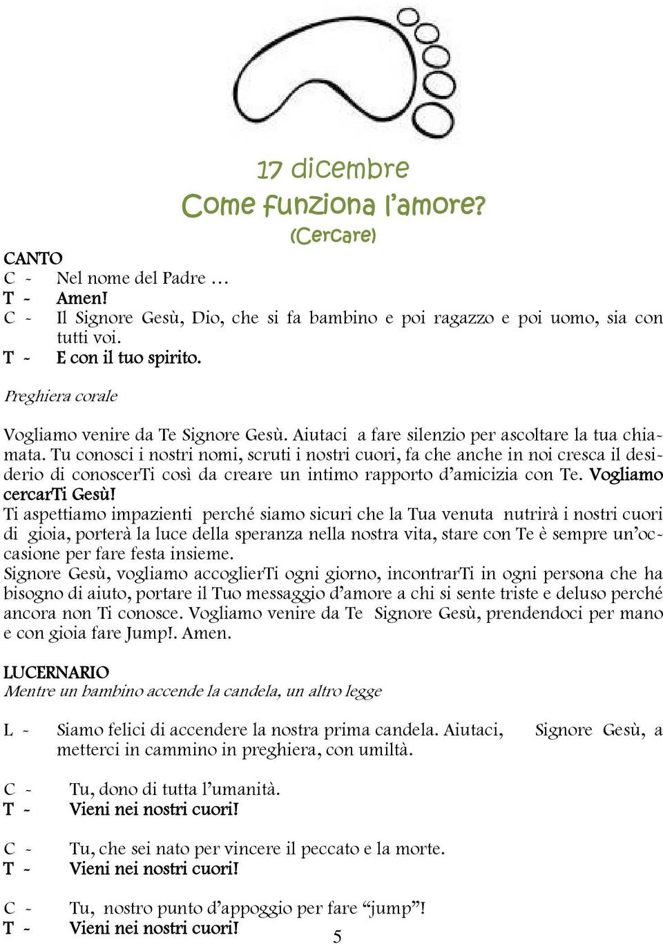 Tu conosci i nostri nomi, scruti i nostri cuori, fa che anche in noi cresca il desiderio di conoscerti così da creare un intimo rapporto d amicizia con Te. Vogliamo cercarti Gesù!