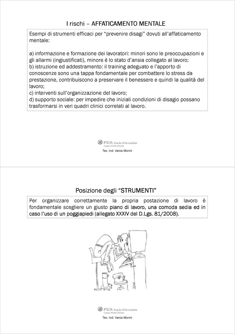 stress da prestazione, contribuiscono a preservare il benessere e quindi la qualità del lavoro; c) interventi sull organizzazione del lavoro; d) supporto sociale: per impedire che iniziali condizioni