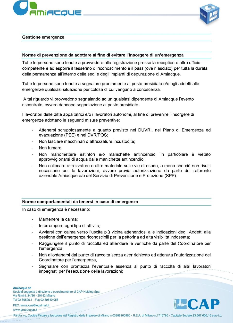 Tutte le persone sono tenute a segnalare prontamente al posto presidiato e/o agli addetti alle emergenze qualsiasi situazione pericolosa di cui vengano a conoscenza.