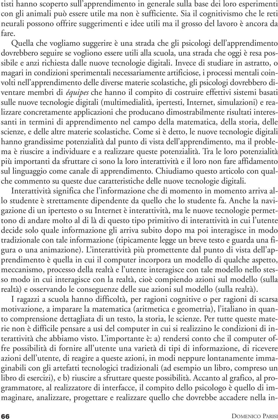 Quella che vogliamo suggerire è una strada che gli psicologi dell apprendimento dovrebbero seguire se vogliono essere utili alla scuola, una strada che oggi è resa possibile e anzi richiesta dalle