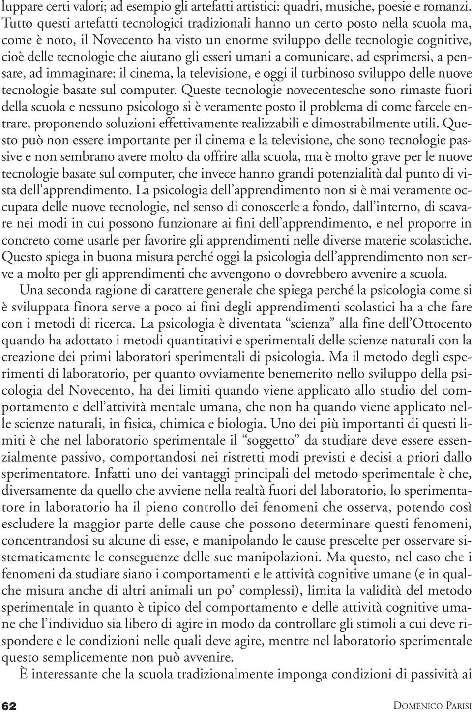 aiutano gli esseri umani a comunicare, ad esprimersi, a pensare, ad immaginare: il cinema, la televisione, e oggi il turbinoso sviluppo delle nuove tecnologie basate sul computer.