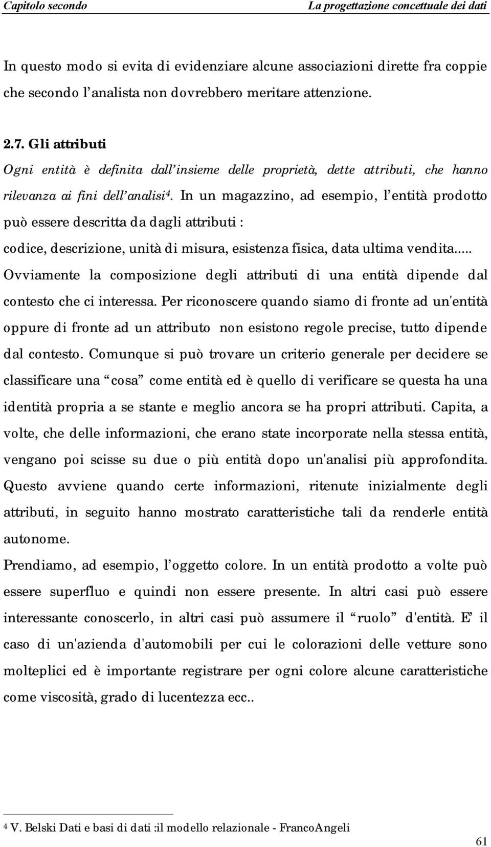 In un magazzino, ad esempio, l entità prodotto può essere descritta da dagli attributi : codice, descrizione, unità di misura, esistenza fisica, data ultima vendita.