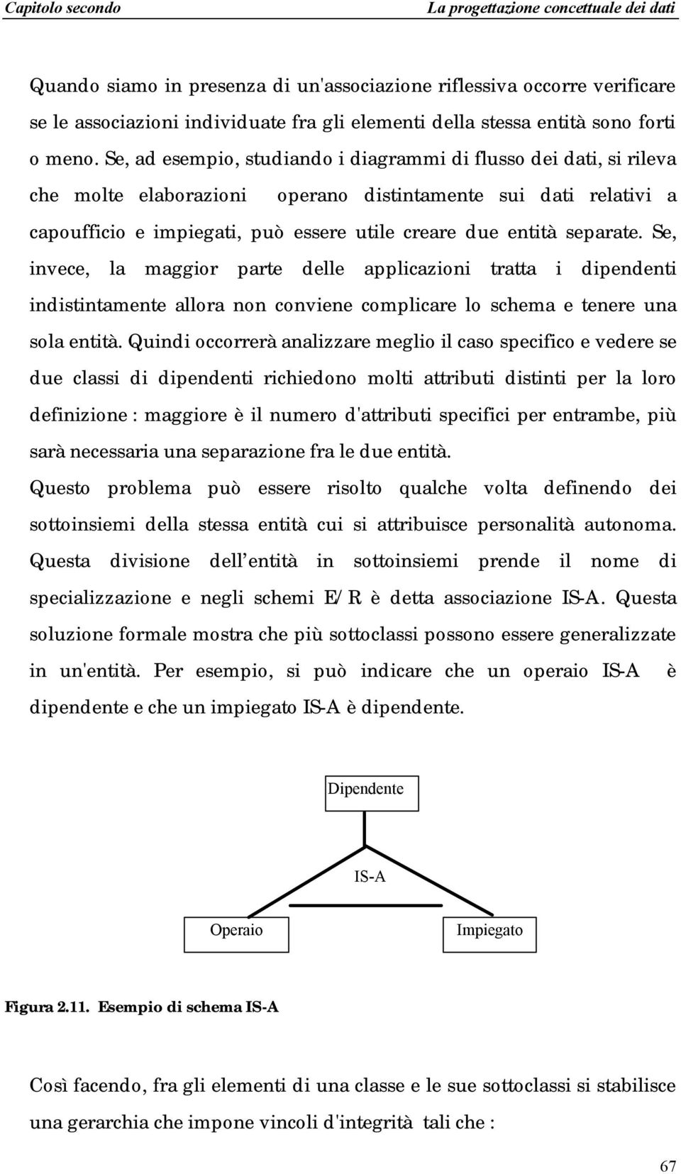 separate. Se, invece, la maggior parte delle applicazioni tratta i dipendenti indistintamente allora non conviene complicare lo schema e tenere una sola entità.